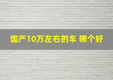 国产10万左右的车 哪个好